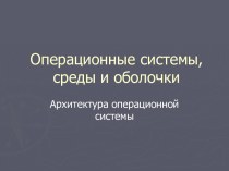 Операционные системы, среды и оболочки. Архитектура операционной системы (Лекция 2)