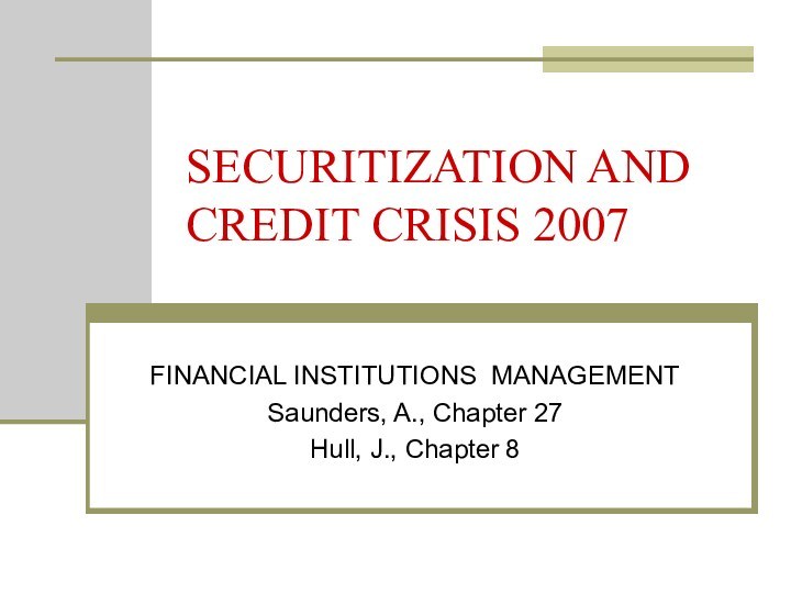 SECURITIZATION AND CREDIT CRISIS 2007FINANCIAL INSTITUTIONS MANAGEMENTSaunders, A., Chapter 27Hull, J., Chapter 8