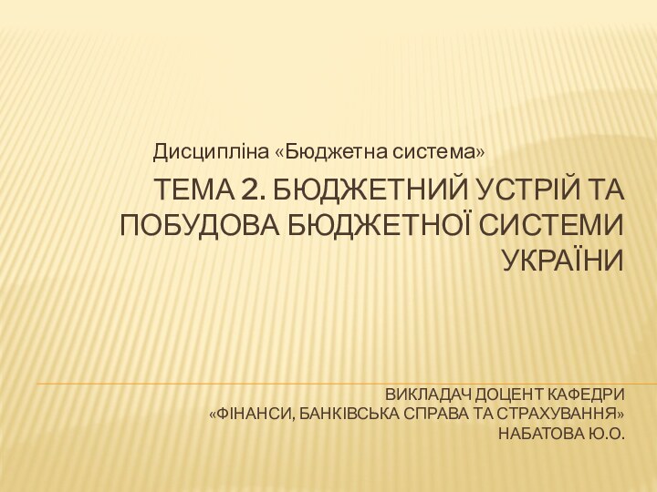 ТЕМА 2. БЮДЖЕТНИЙ УСТРІЙ ТА ПОБУДОВА БЮДЖЕТНОЇ СИСТЕМИ УКРАЇНИ