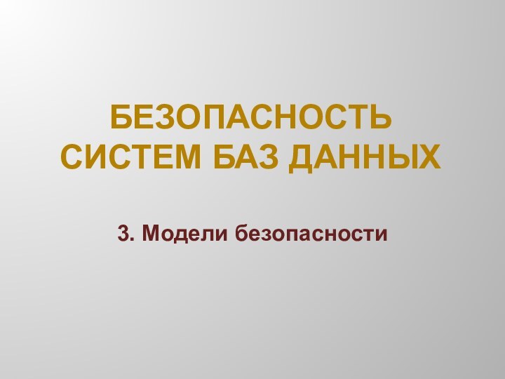 БЕЗОПАСНОСТЬ  СИСТЕМ БАЗ ДАННЫХ3. Модели безопасности