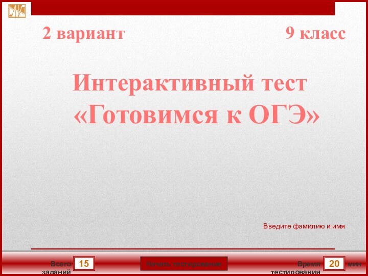 мин20Время тестированияНачать тестирование15Всего заданийВведите фамилию и имяИнтерактивный тест  «Готовимся к ОГЭ»