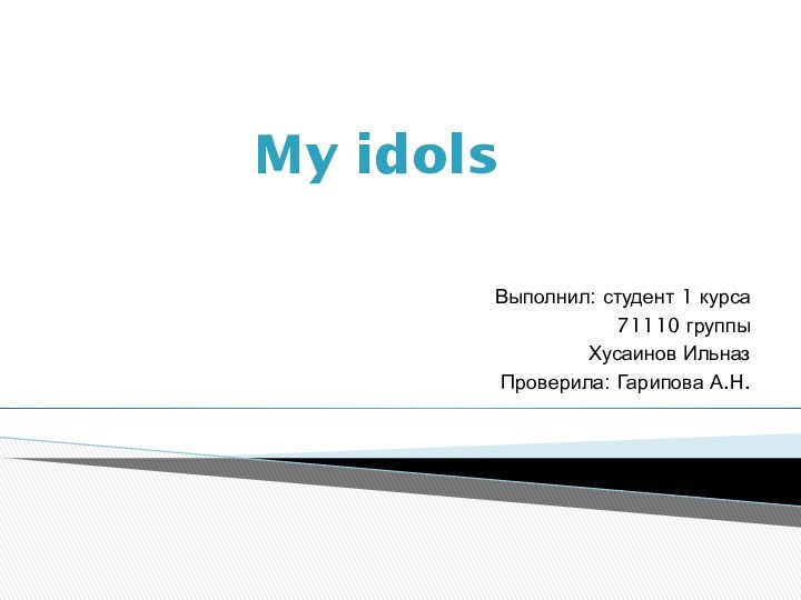 My idolsВыполнил: студент 1 курса 71110 группы Хусаинов ИльназПроверила: Гарипова А.Н.