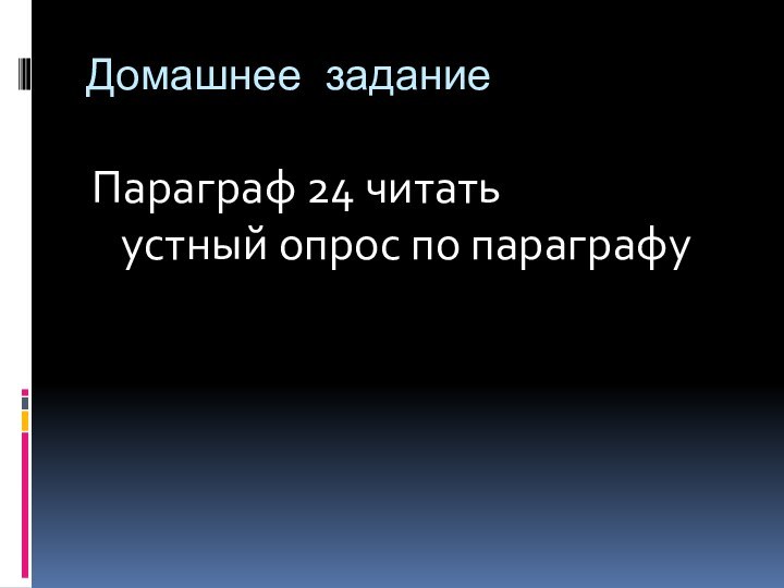 Домашнее заданиеПараграф 24 читать устный опрос по параграфу