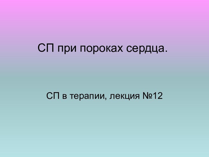 СП при пороках сердца.СП в терапии, лекция №12