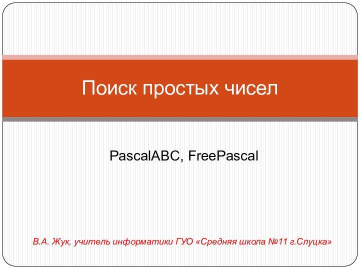 Поиск простых чиселPascalABC, FreePascalВ.А. Жук, учитель информатики ГУО «Средняя школа №11 г.Слуцка»