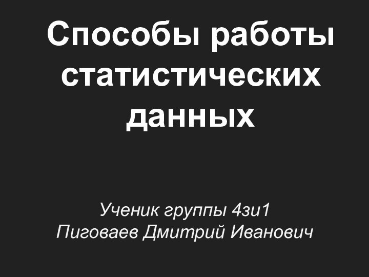 Способы работы статистических данныхУченик группы 4зи1Пиговаев Дмитрий Иванович