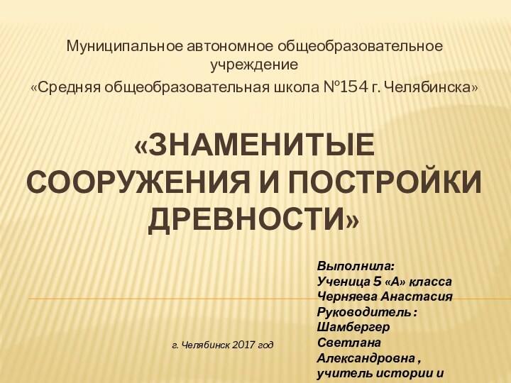 «ЗНАМЕНИТЫЕ СООРУЖЕНИЯ И ПОСТРОЙКИ ДРЕВНОСТИ»Муниципальное автономное общеобразовательное учреждение«Средняя общеобразовательная школа №154 г.