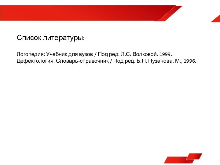 Список литературы:Логопедия: Учебник для вузов / Под ред. Л.С. Волковой. 1999.Дефектология. Словарь-справочник