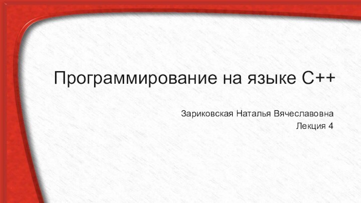 Программирование на языке С++Зариковская Наталья ВячеславовнаЛекция 4