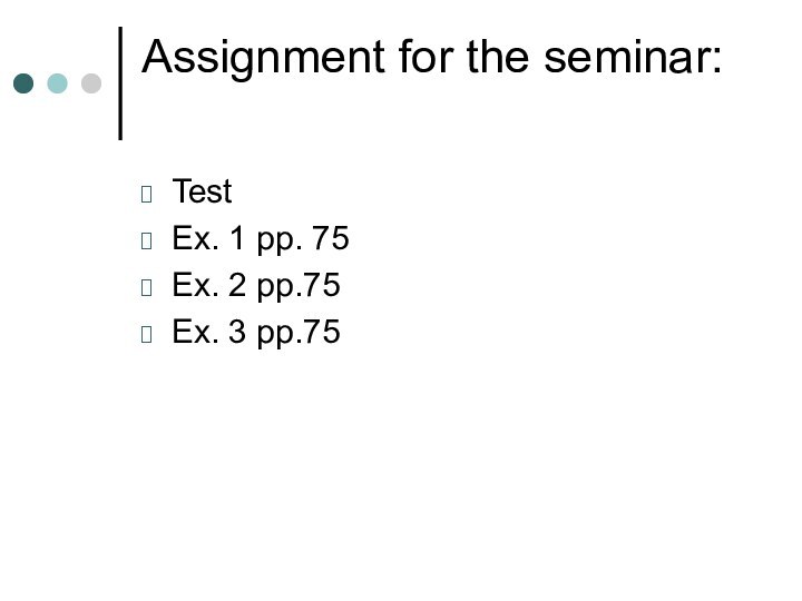 Assignment for the seminar: Test Ex. 1 pp. 75Ex. 2 pp.75Ex. 3 pp.75