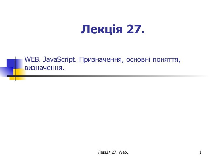 Лекція 27. Web. WEB. JavaScript. Призначення, основні поняття, визначення.Лекція 27.