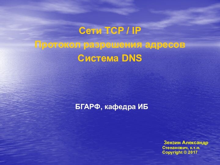 Сети TCP / IPПротокол разрешения адресовСистема DNSБГАРФ, кафедра ИБ Зензин АлександрСтепанович, к.т.н.Copyright © 2017