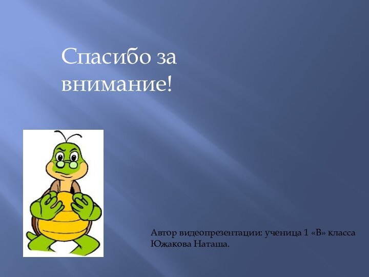 Автор видеопрезентации: ученица 1 «В» классаЮжакова Наташа.Спасибо за внимание!