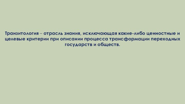 Транзитология – отрасль знания, исключающая какие-либо ценностные и це­левые критерии при описании