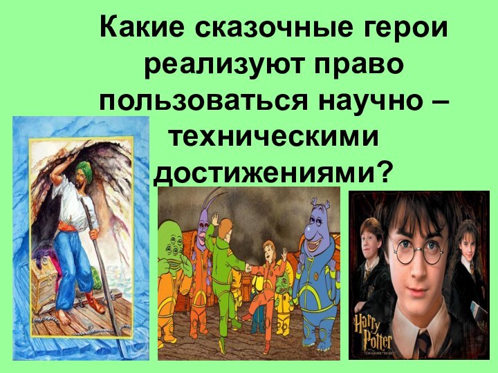 Какие сказочные герои реализуют право пользоваться научно – техническими достижениями?