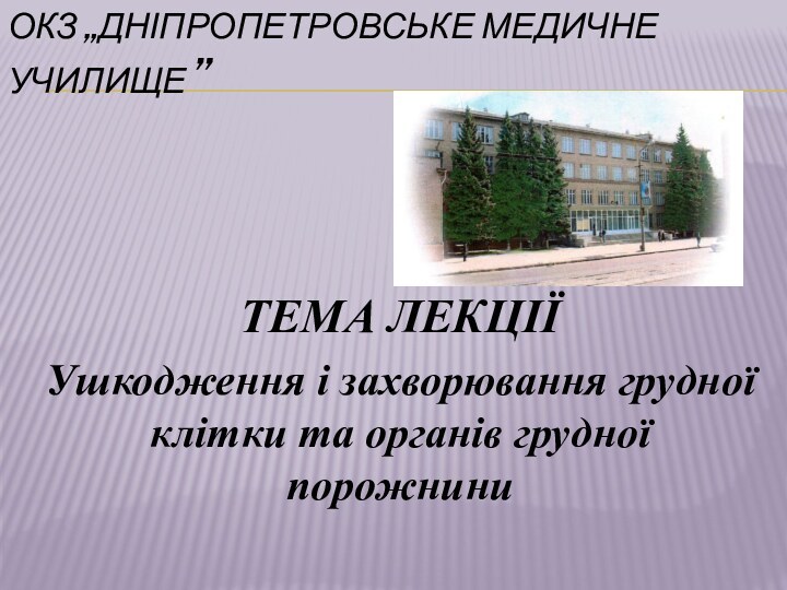 ОКЗ „ДНІПРОПЕТРОВСЬКЕ МЕДИЧНЕ УЧИЛИЩЕ ” ТЕМА ЛЕКЦІЇУшкодження і захворювання грудної клітки та органів грудної порожнини