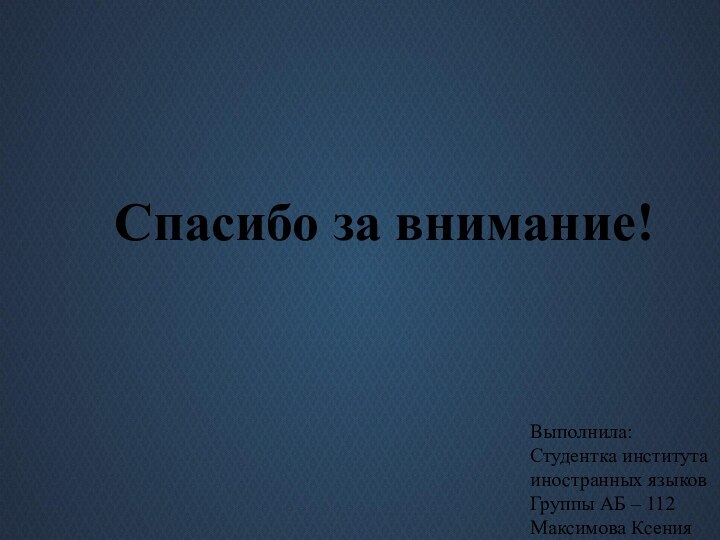 Спасибо за внимание!Выполнила:Студентка института иностранных языков Группы АБ – 112Максимова Ксения