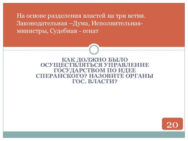 КАК ДОЛЖНО БЫЛО ОСУЩЕСТВЛЯТЬСЯ УПРАВЛЕНИЕ ГОСУДАРСТВОМ ПО ИДЕЕ СПЕРАНСКОГО? НАЗОВИТЕ ОРГАНЫ ГОС.