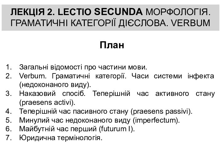 ЛЕКЦІЯ 2. LECTIO SECUNDA МОРФОЛОГІЯ. ГРАМАТИЧНІ КАТЕГОРІЇ ДІЄСЛОВА. VERBUMПланЗагальні відомості про частини