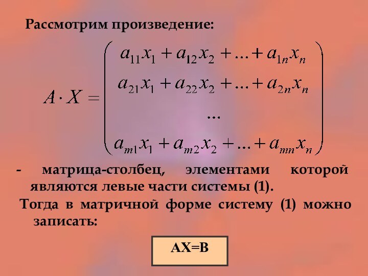 Рассмотрим произведение:- матрица-столбец, элементами которой являются левые части системы (1). АХ=ВТогда в