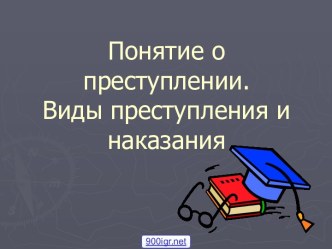 Понятие о преступлении. Виды преступления и наказания