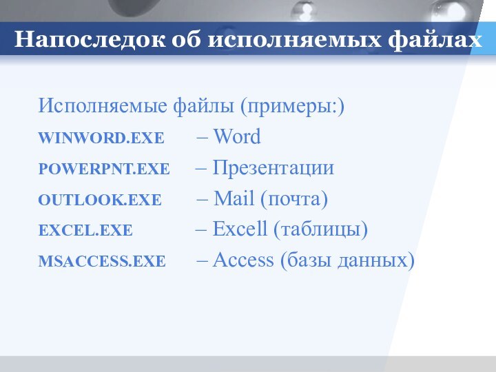 Напоследок об исполняемых файлахИсполняемые файлы (примеры:)WINWORD.EXE 	 – WordPOWERPNT.EXE 	 – ПрезентацииOUTLOOK.EXE