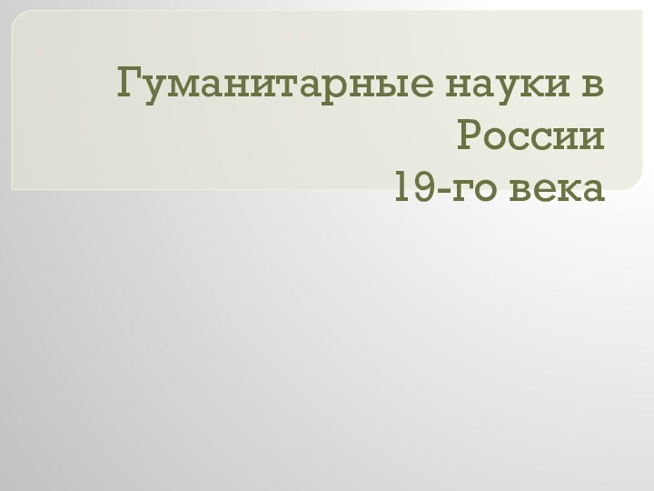 Гуманитарные науки в России 19-го века