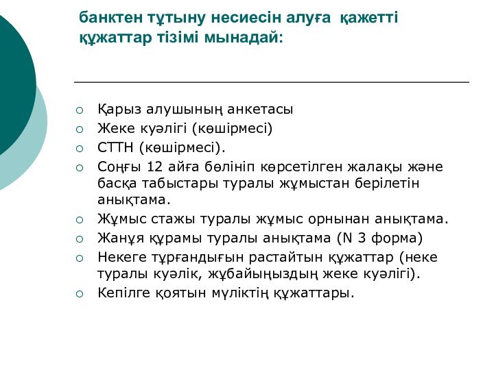 банктен тұтыну несиесін алуға қажетті құжаттар тізімі мынадай: Қарыз алушының анкетасы Жеке