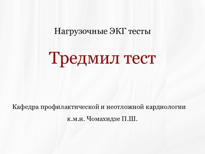 Нагрузочные ЭКГ тестыТредмил тестКафедра профилактической и неотложной кардиологиик.м.н. Чомахидзе П.Ш.