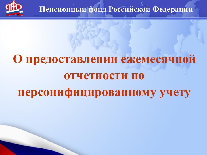 Пенсионный фонд Российской ФедерацииО предоставлении ежемесячной отчетности по персонифицированному учету