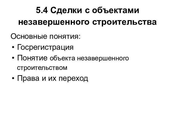 5.4 Сделки с объектами незавершенного строительства Основные понятия:ГосрегистрацияПонятие объекта незавершенного строительством Права и их переход