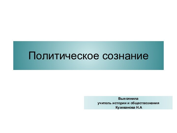 Политическое сознаниеВыполнила учитель истории и обществознания Кузеванова Н.А