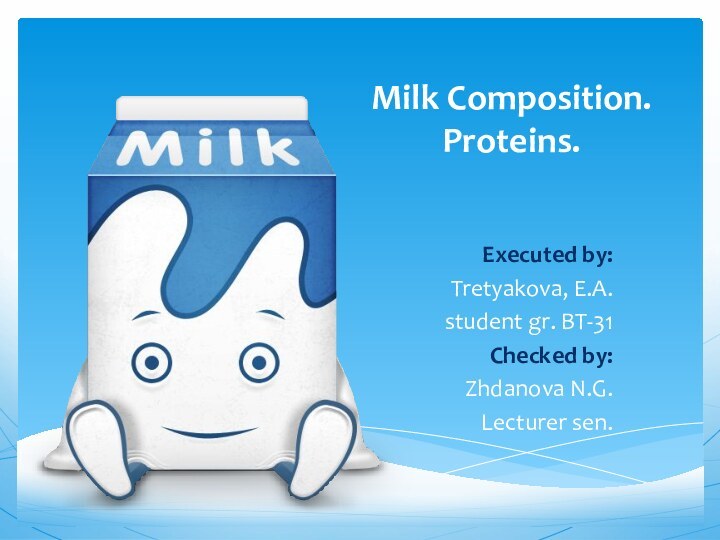 Executed by:Tretyakova, E.A.student gr. BT-31Checked by:Zhdanova N.G.Lecturer sen. Milk Composition. Proteins.