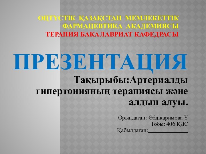 ОҢТҮСТІК ҚАЗАҚСТАН МЕМЛЕКЕТТІК ФАРМАЦЕВТИКА АКАДЕМИЯСЫ ТЕРАПИЯ БАКАЛАВРИАТ КАФЕДРАСЫПРЕЗЕНТАЦИЯ Тақырыбы:Артериалды гипертонияның терапиясы және