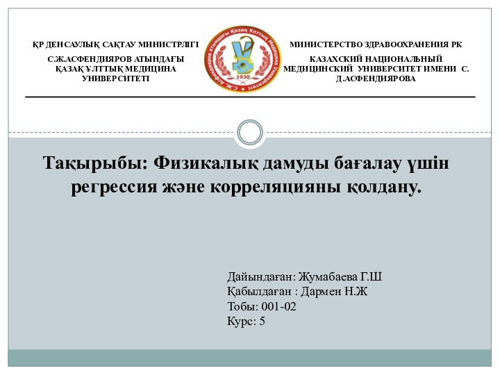 Тақырыбы: Физикалық дамуды бағалау үшін регрессия және корреляцияны қолдану.Дайындаған: Жумабаева Г.ШҚабылдаған :