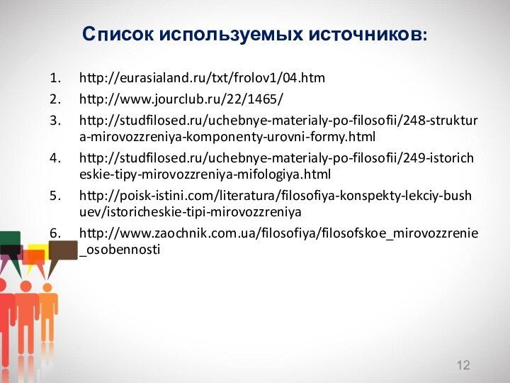 Список используемых источников:http://eurasialand.ru/txt/frolov1/04.htmhttp://www.jourclub.ru/22/1465/http://studfilosed.ru/uchebnye-materialy-po-filosofii/248-struktura-mirovozzreniya-komponenty-urovni-formy.htmlhttp://studfilosed.ru/uchebnye-materialy-po-filosofii/249-istoricheskie-tipy-mirovozzreniya-mifologiya.htmlhttp://poisk-istini.com/literatura/filosofiya-konspekty-lekciy-bushuev/istoricheskie-tipi-mirovozzreniyahttp://www.zaochnik.com.ua/filosofiya/filosofskoe_mirovozzrenie_osobennosti