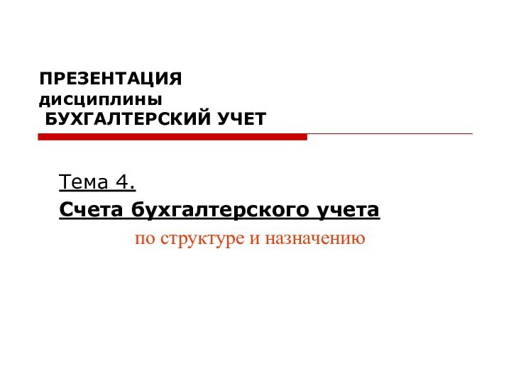 ПРЕЗЕНТАЦИЯ дисциплины  БУХГАЛТЕРСКИЙ УЧЕТТема 4. Счета бухгалтерского учетапо структуре и назначению