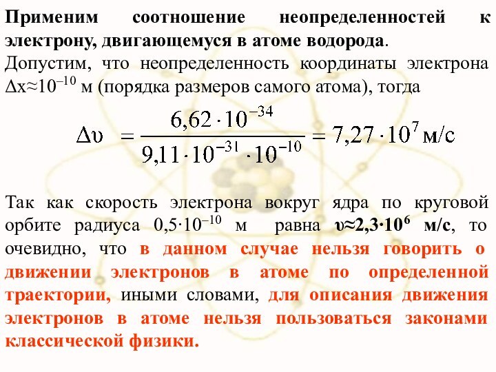 Применим соотношение неопределенностей к электрону, двигающемуся в атоме водорода. Допустим, что неопределенность