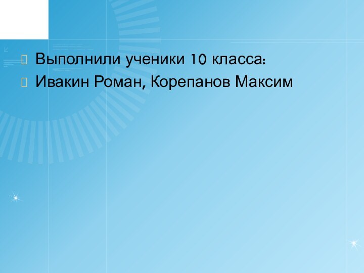 Выполнили ученики 10 класса:Ивакин Роман, Корепанов Максим