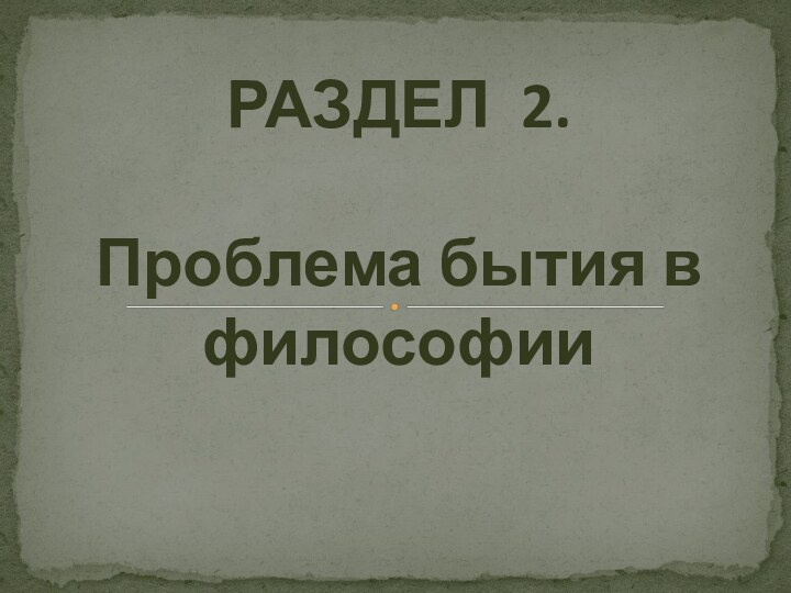 РАЗДЕЛ 2.  Проблема бытия в философии