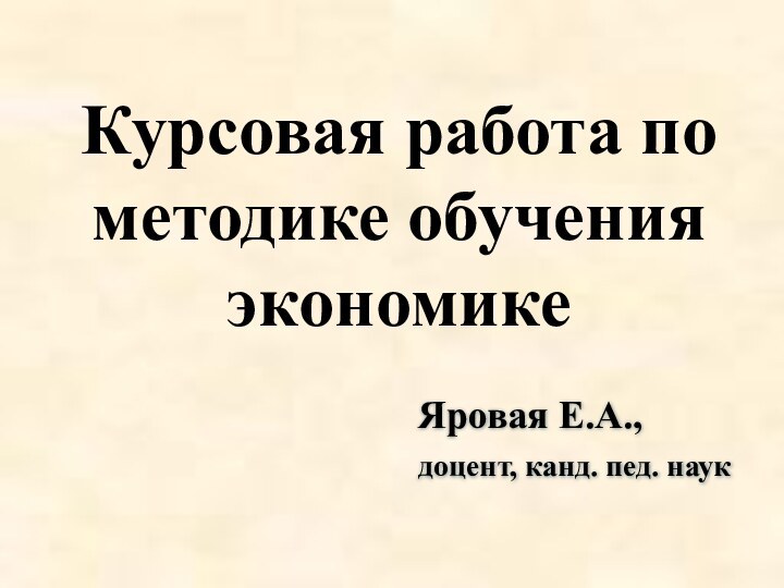 Курсовая работа по методике обучения экономикеЯровая Е.А.,доцент, канд. пед. наук