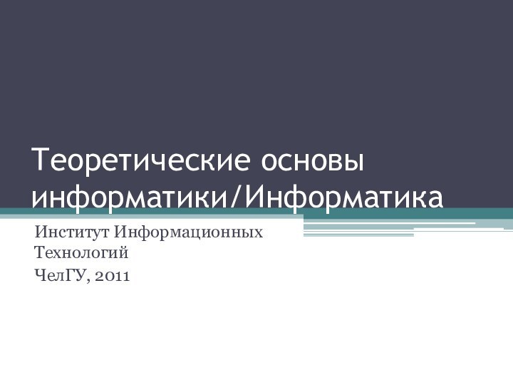 Теоретические основы информатики/ИнформатикаИнститут Информационных ТехнологийЧелГУ, 2011