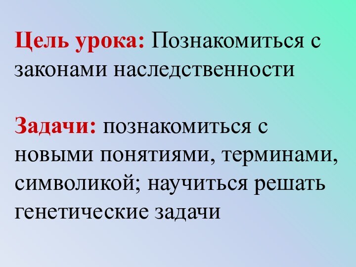 Цель урока: Познакомиться с законами наследственностиЗадачи: познакомиться с новыми понятиями, терминами, символикой; научиться решать генетические задачи