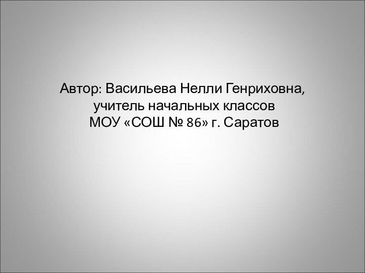 Автор: Васильева Нелли Генриховна,  учитель начальных классов  МОУ «СОШ № 86» г. Саратов