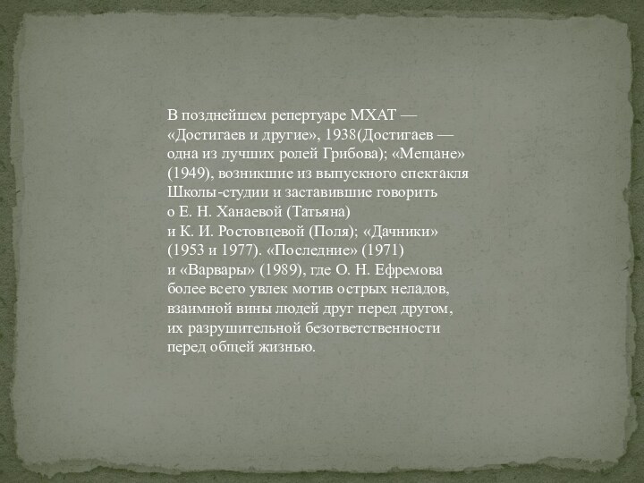 В позднейшем репертуаре МХАТ — «Достигаев и другие», 1938(Достигаев — одна из лучших ролей Грибова); «Мещане» (1949),