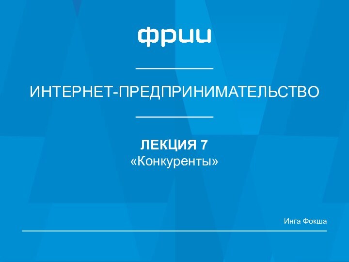 ИНТЕРНЕТ-ПРЕДПРИНИМАТЕЛЬСТВОЛЕКЦИЯ 7«Конкуренты»Инга Фокша