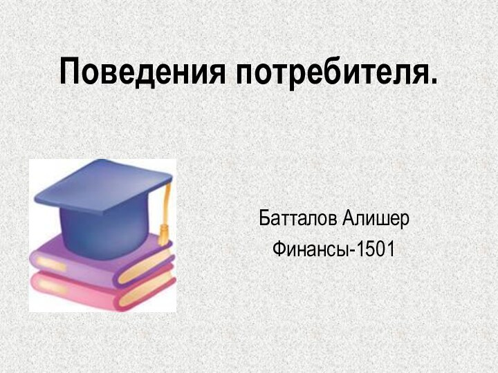 Поведения потребителя. Батталов Алишер Финансы-1501