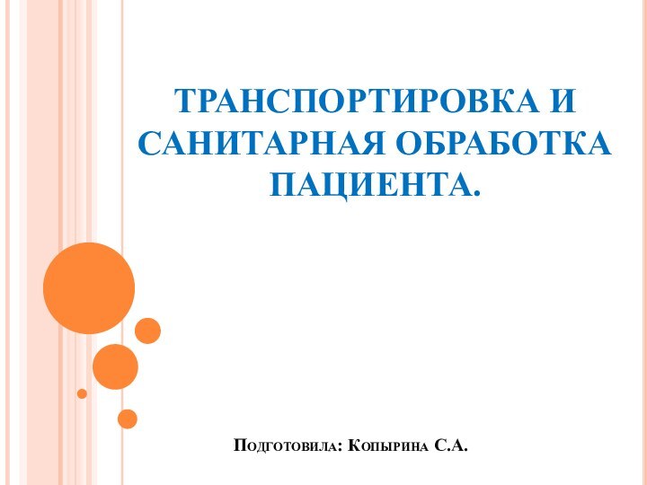 Подготовила: Копырина С.А.ТРАНСПОРТИРОВКА И САНИТАРНАЯ ОБРАБОТКА ПАЦИЕНТА.