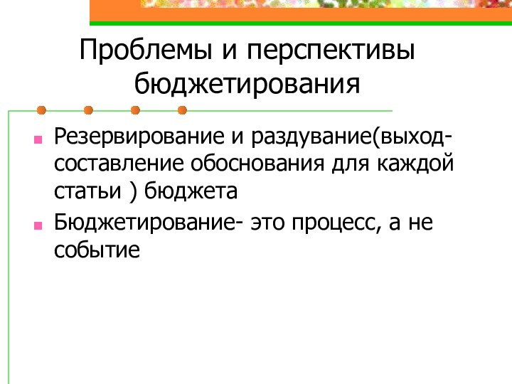 Проблемы и перспективы бюджетированияРезервирование и раздувание(выход-составление обоснования для каждой статьи ) бюджетаБюджетирование-