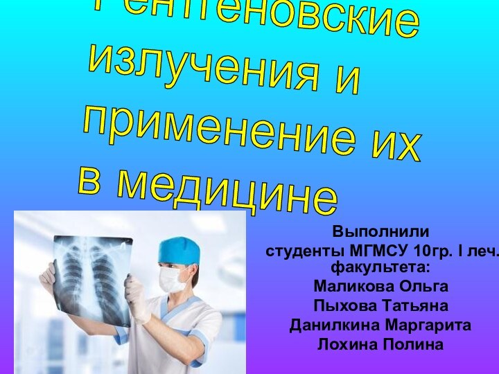 Выполнили студенты МГМСУ 10гр. I леч. факультета:Маликова ОльгаПыхова ТатьянаДанилкина Маргарита Лохина ПолинаРентгеновские